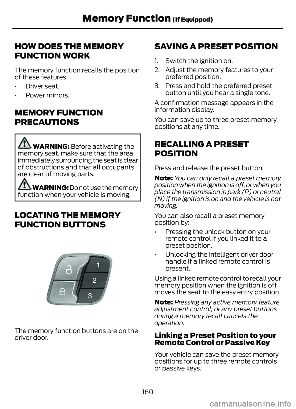 FORD ESCAPE 2022 Owners Manual HOW DOES THE MEMORY
FUNCTION WORK
The memory function recalls the position
of these features:
• Driver seat.
• Power mirrors.
MEMORY FUNCTION
PRECAUTIONS
WARNING: Before activating the
memory seat FORD ESCAPE 2022 Owners Manual HOW DOES THE MEMORY
FUNCTION WORK
The memory function recalls the position
of these features:
• Driver seat.
• Power mirrors.
MEMORY FUNCTION
PRECAUTIONS
WARNING: Before activating the
memory seat
