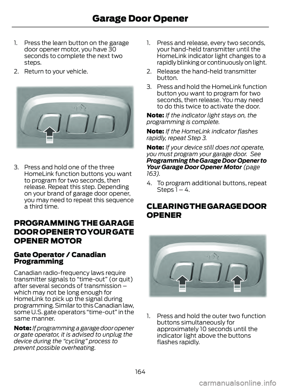 FORD ESCAPE 2022  Owners Manual 1. Press the learn button on the garagedoor opener motor, you have 30
seconds to complete the next two
steps.
2. Return to your vehicle.
E188212E188212
3. Press and hold one of the three HomeLink func