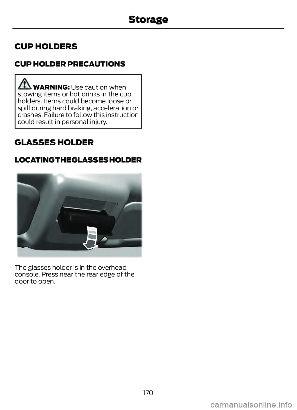 FORD ESCAPE 2022  Owners Manual CUP HOLDERS
CUP HOLDER PRECAUTIONS
WARNING: Use caution when
stowing items or hot drinks in the cup
holders. Items could become loose or
spill during hard braking, acceleration or
crashes. Failure to 