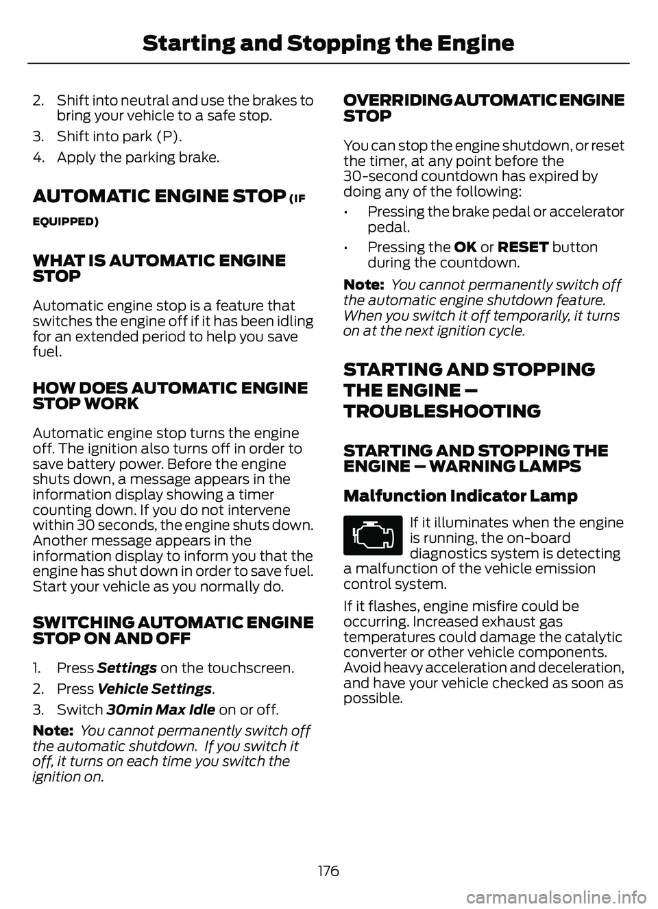 FORD ESCAPE 2022  Owners Manual 2. Shift into neutral and use the brakes tobring your vehicle to a safe stop.
3. Shift into park (P).
4. Apply the parking brake.
AUTOMATIC ENGINE STOP (IF
EQUIPPED)
WHAT IS AUTOMATIC ENGINE
STOP
Auto