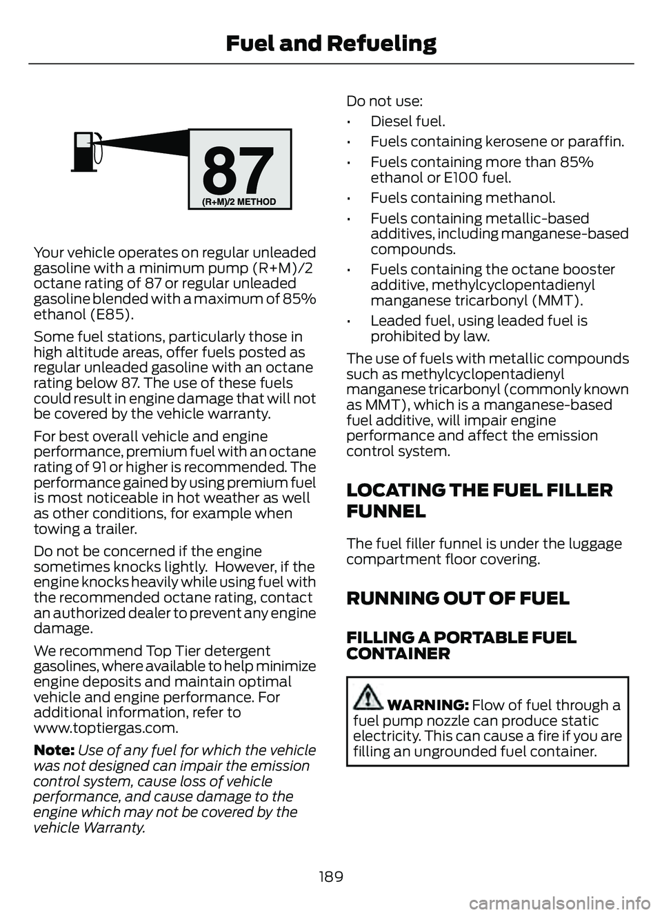 FORD ESCAPE 2022  Owners Manual E161513E161513
Your vehicle operates on regular unleaded
gasoline with a minimum pump (R+M)/2
octane rating of 87 or regular unleaded
gasoline blended with a maximum of 85%
ethanol (E85).
Some fuel st