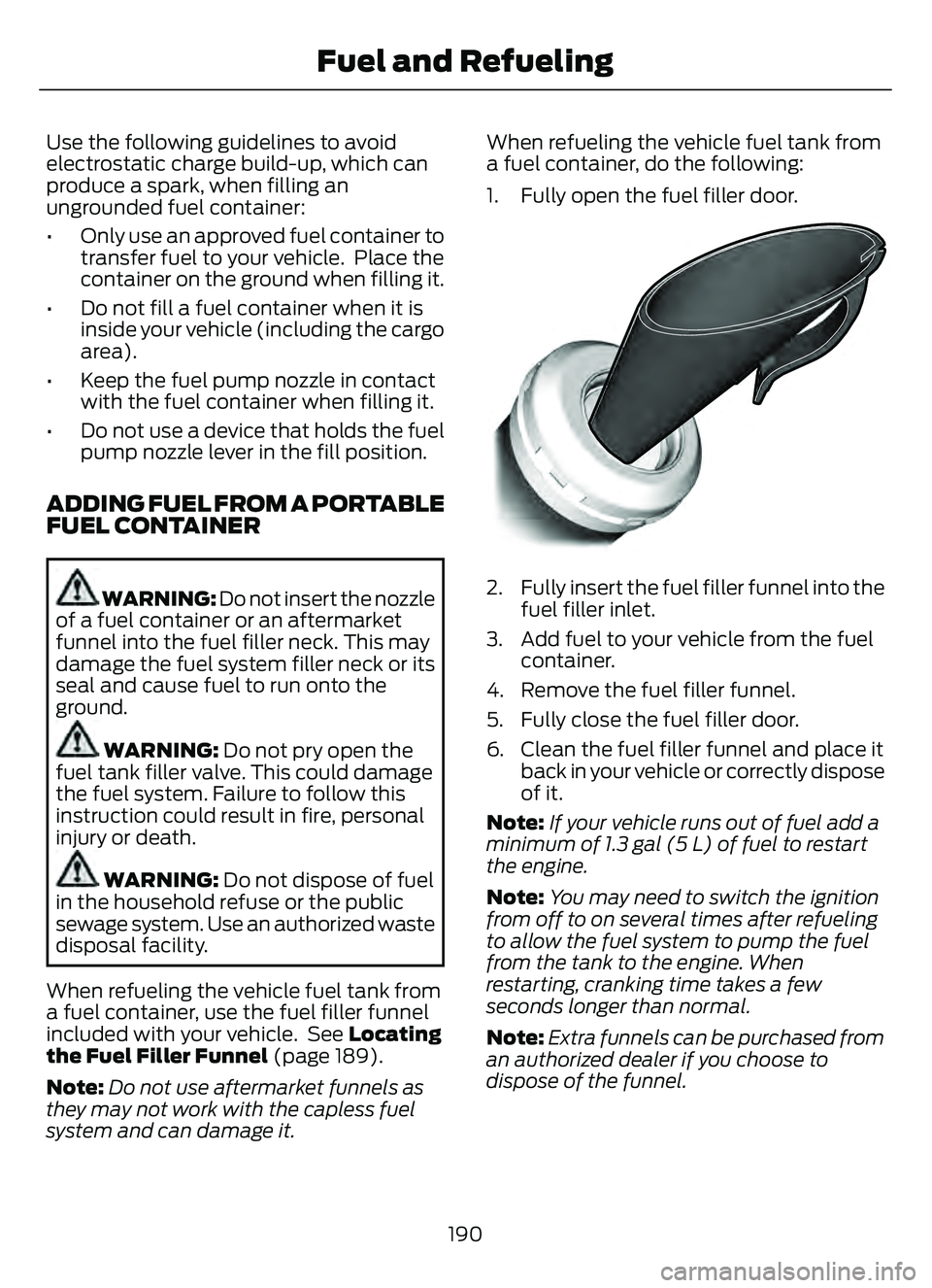 FORD ESCAPE 2022 Owners Manual Use the following guidelines to avoid
electrostatic charge build-up, which can
produce a spark, when filling an
ungrounded fuel container:
• Only use an approved fuel container totransfer fuel to yo FORD ESCAPE 2022 Owners Manual Use the following guidelines to avoid
electrostatic charge build-up, which can
produce a spark, when filling an
ungrounded fuel container:
• Only use an approved fuel container totransfer fuel to yo