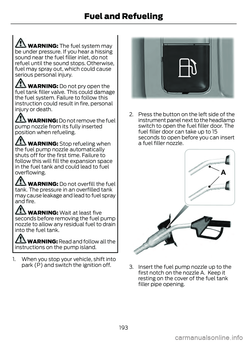FORD ESCAPE 2022 User Guide WARNING: The fuel system may
be under pressure. If you hear a hissing
sound near the fuel filler inlet, do not
refuel until the sound stops. Otherwise,
fuel may spray out, which could cause
serious pe FORD ESCAPE 2022 User Guide WARNING: The fuel system may
be under pressure. If you hear a hissing
sound near the fuel filler inlet, do not
refuel until the sound stops. Otherwise,
fuel may spray out, which could cause
serious pe