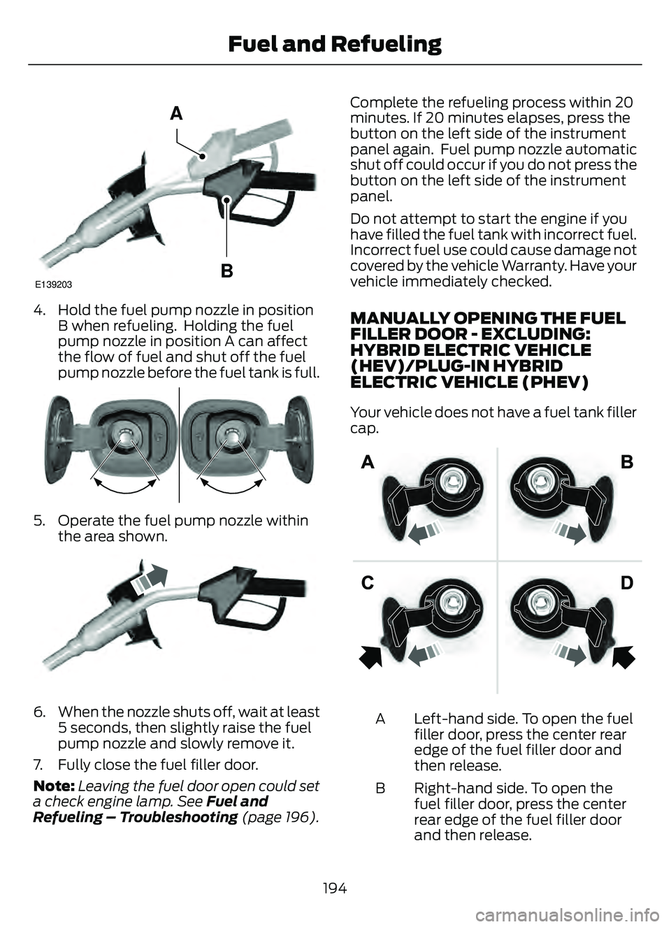FORD ESCAPE 2022 User Guide E139203
A
B
4. Hold the fuel pump nozzle in positionB when refueling. Holding the fuel
pump nozzle in position A can affect
the flow of fuel and shut off the fuel
pump nozzle before the fuel tank is FORD ESCAPE 2022 User Guide E139203
A
B
4. Hold the fuel pump nozzle in positionB when refueling. Holding the fuel
pump nozzle in position A can affect
the flow of fuel and shut off the fuel
pump nozzle before the fuel tank is