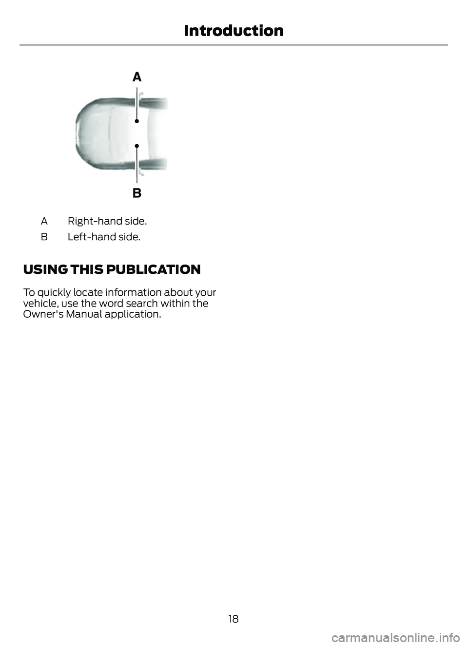 FORD ESCAPE 2022 Owners Manual E154903
Right-hand side.
A
Left-hand side.
B
USING THIS PUBLICATION
To quickly locate information about your
vehicle, use the word search within the
Owner's Manual application.
18
Introduction FORD ESCAPE 2022 Owners Manual E154903
Right-hand side.
A
Left-hand side.
B
USING THIS PUBLICATION
To quickly locate information about your
vehicle, use the word search within the
Owner's Manual application.
18
Introduction