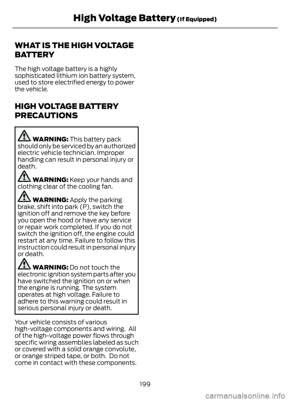 FORD ESCAPE 2022 Owners Manual WHAT IS THE HIGH VOLTAGE
BATTERY
The high voltage battery is a highly
sophisticated lithium ion battery system,
used to store electrified energy to power
the vehicle.
HIGH VOLTAGE BATTERY
PRECAUTIONS
FORD ESCAPE 2022 Owners Manual WHAT IS THE HIGH VOLTAGE
BATTERY
The high voltage battery is a highly
sophisticated lithium ion battery system,
used to store electrified energy to power
the vehicle.
HIGH VOLTAGE BATTERY
PRECAUTIONS