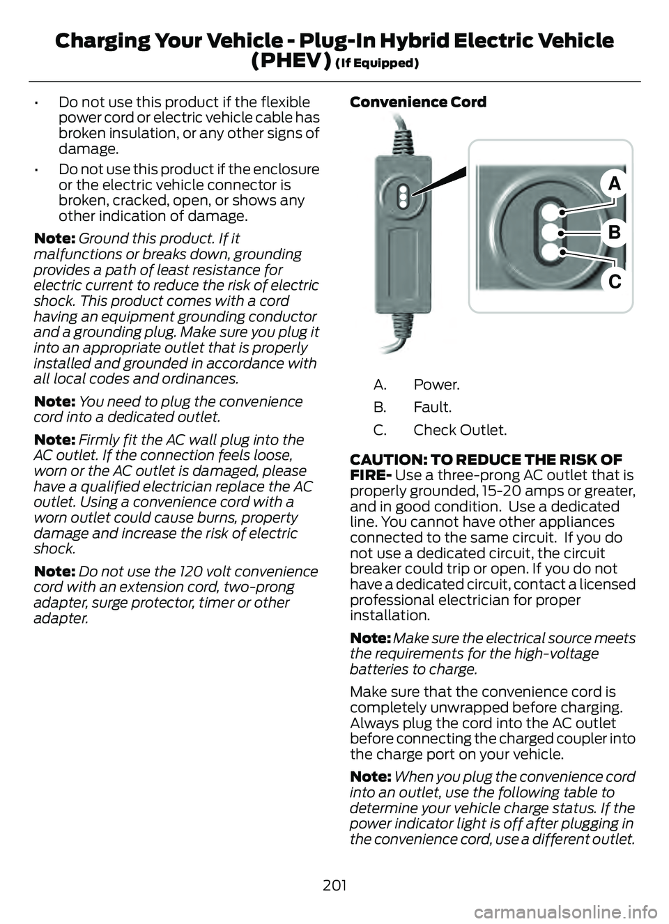 FORD ESCAPE 2022 Owners Manual • Do not use this product if the flexiblepower cord or electric vehicle cable has
broken insulation, or any other signs of
damage.
• Do not use this product if the enclosure or the electric vehicl FORD ESCAPE 2022 Owners Manual • Do not use this product if the flexiblepower cord or electric vehicle cable has
broken insulation, or any other signs of
damage.
• Do not use this product if the enclosure or the electric vehicl