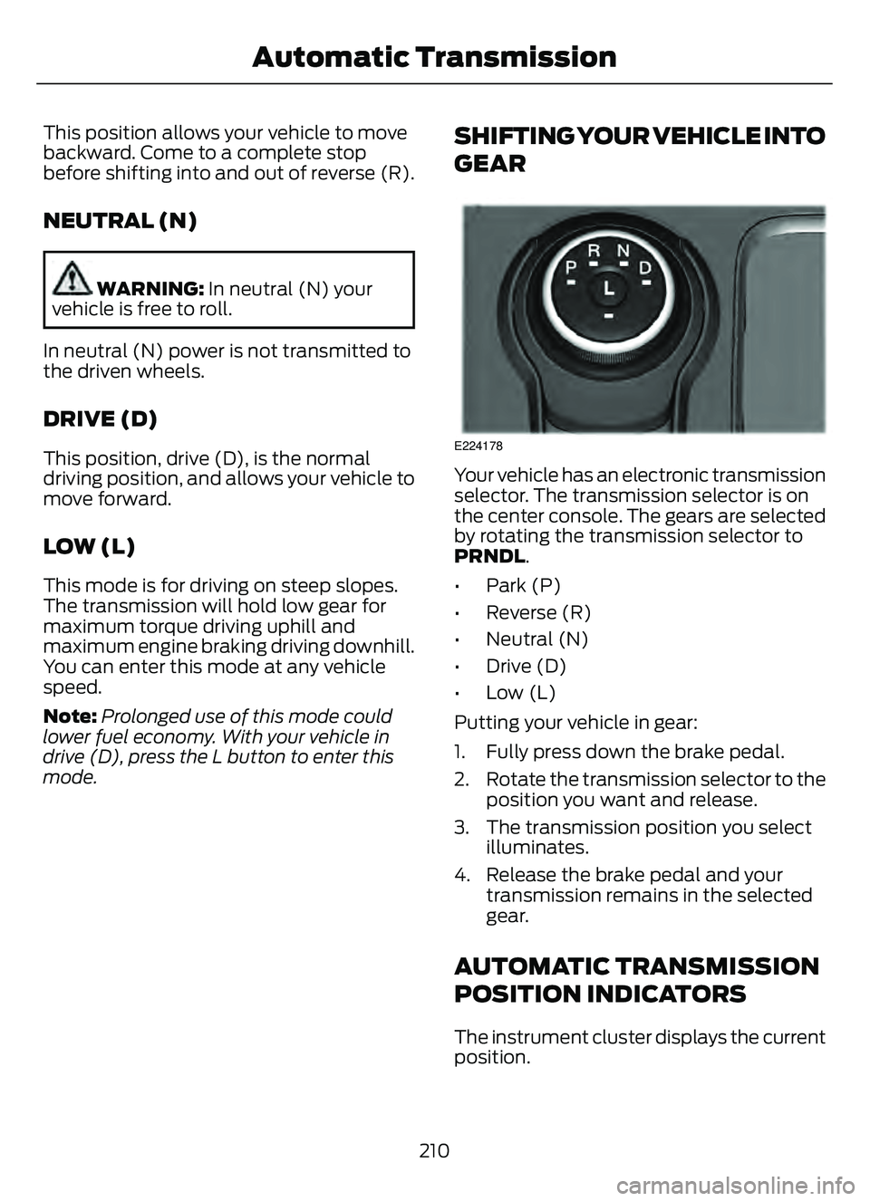 FORD ESCAPE 2022  Owners Manual This position allows your vehicle to move
backward. Come to a complete stop
before shifting into and out of reverse (R).
NEUTRAL (N)
WARNING: In neutral (N) your
vehicle is free to roll.
In neutral (N