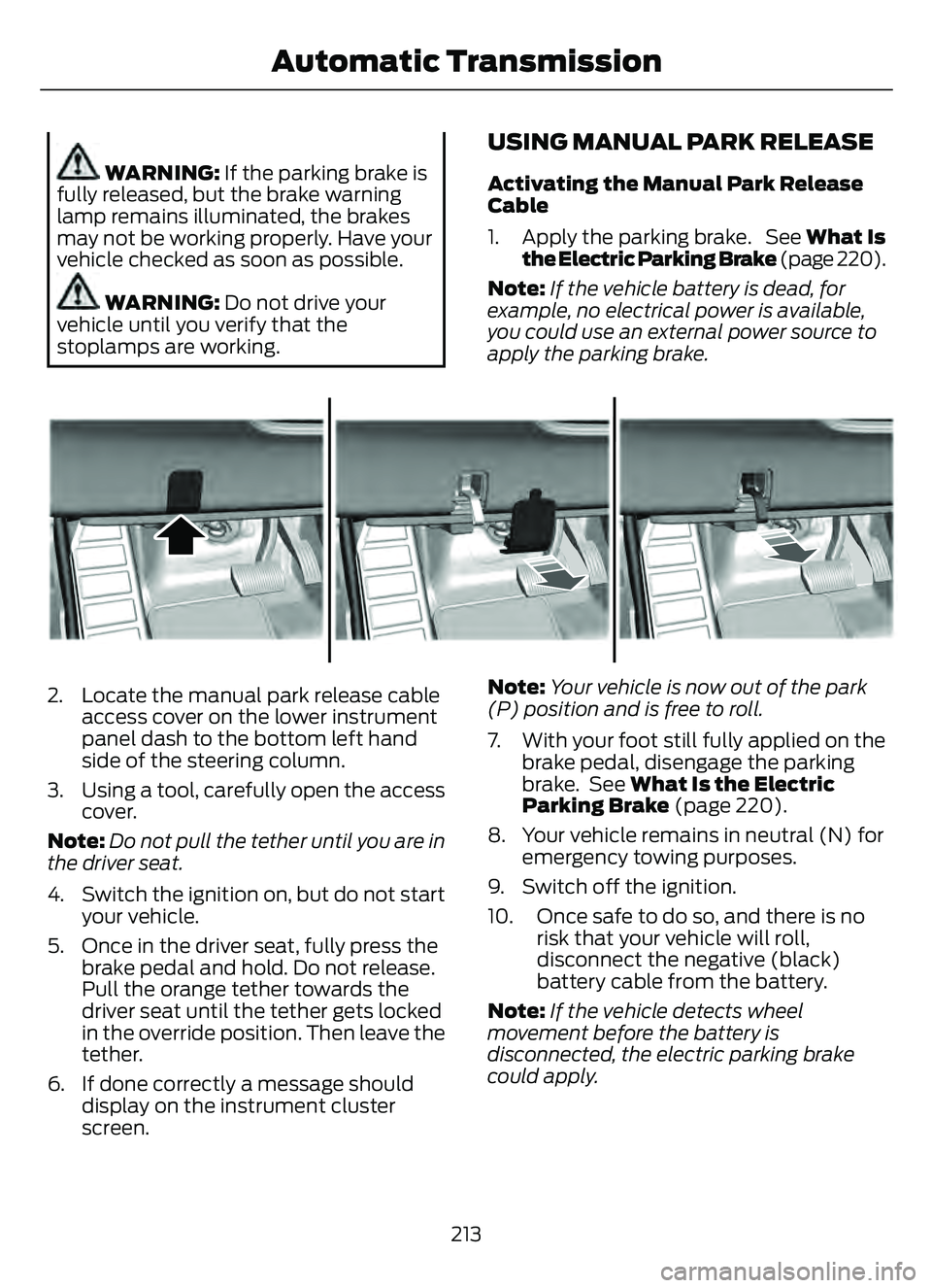 FORD ESCAPE 2022  Owners Manual WARNING: If the parking brake is
fully released, but the brake warning
lamp remains illuminated, the brakes
may not be working properly. Have your
vehicle checked as soon as possible.
WARNING: Do not 