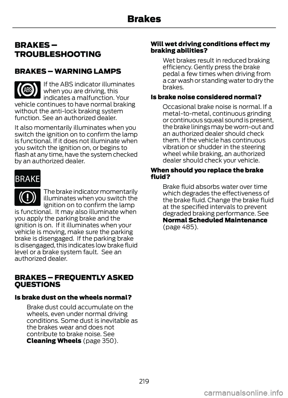 FORD ESCAPE 2022 Owners Manual BRAKES –
TROUBLESHOOTING
BRAKES – WARNING LAMPS
If the ABS indicator illuminates
when you are driving, this
indicates a malfunction. Your
vehicle continues to have normal braking
without the anti- FORD ESCAPE 2022 Owners Manual BRAKES –
TROUBLESHOOTING
BRAKES – WARNING LAMPS
If the ABS indicator illuminates
when you are driving, this
indicates a malfunction. Your
vehicle continues to have normal braking
without the anti-
