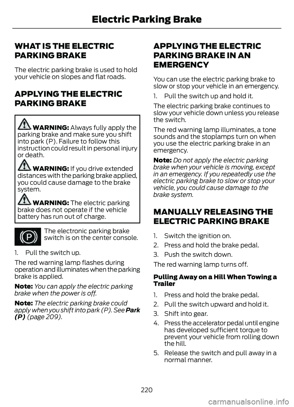 FORD ESCAPE 2022  Owners Manual WHAT IS THE ELECTRIC
PARKING BRAKE
The electric parking brake is used to hold
your vehicle on slopes and flat roads.
APPLYING THE ELECTRIC
PARKING BRAKE
WARNING: Always fully apply the
parking brake a