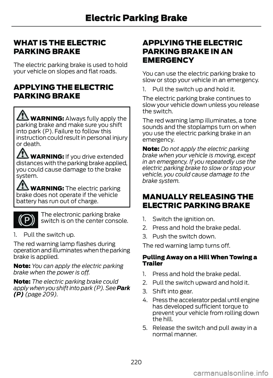 FORD ESCAPE 2022 Owners Manual WHAT IS THE ELECTRIC
PARKING BRAKE
The electric parking brake is used to hold
your vehicle on slopes and flat roads.
APPLYING THE ELECTRIC
PARKING BRAKE
WARNING: Always fully apply the
parking brake a FORD ESCAPE 2022 Owners Manual WHAT IS THE ELECTRIC
PARKING BRAKE
The electric parking brake is used to hold
your vehicle on slopes and flat roads.
APPLYING THE ELECTRIC
PARKING BRAKE
WARNING: Always fully apply the
parking brake a