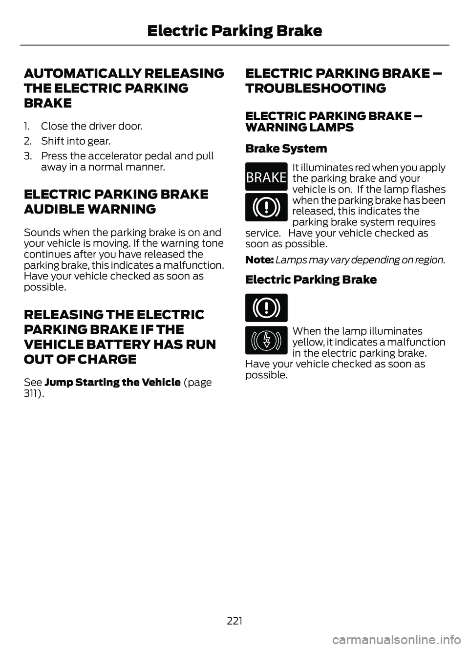 FORD ESCAPE 2022 Owners Manual AUTOMATICALLY RELEASING
THE ELECTRIC PARKING
BRAKE
1. Close the driver door.
2. Shift into gear.
3. Press the accelerator pedal and pullaway in a normal manner.
ELECTRIC PARKING BRAKE
AUDIBLE WARNING
FORD ESCAPE 2022 Owners Manual AUTOMATICALLY RELEASING
THE ELECTRIC PARKING
BRAKE
1. Close the driver door.
2. Shift into gear.
3. Press the accelerator pedal and pullaway in a normal manner.
ELECTRIC PARKING BRAKE
AUDIBLE WARNING