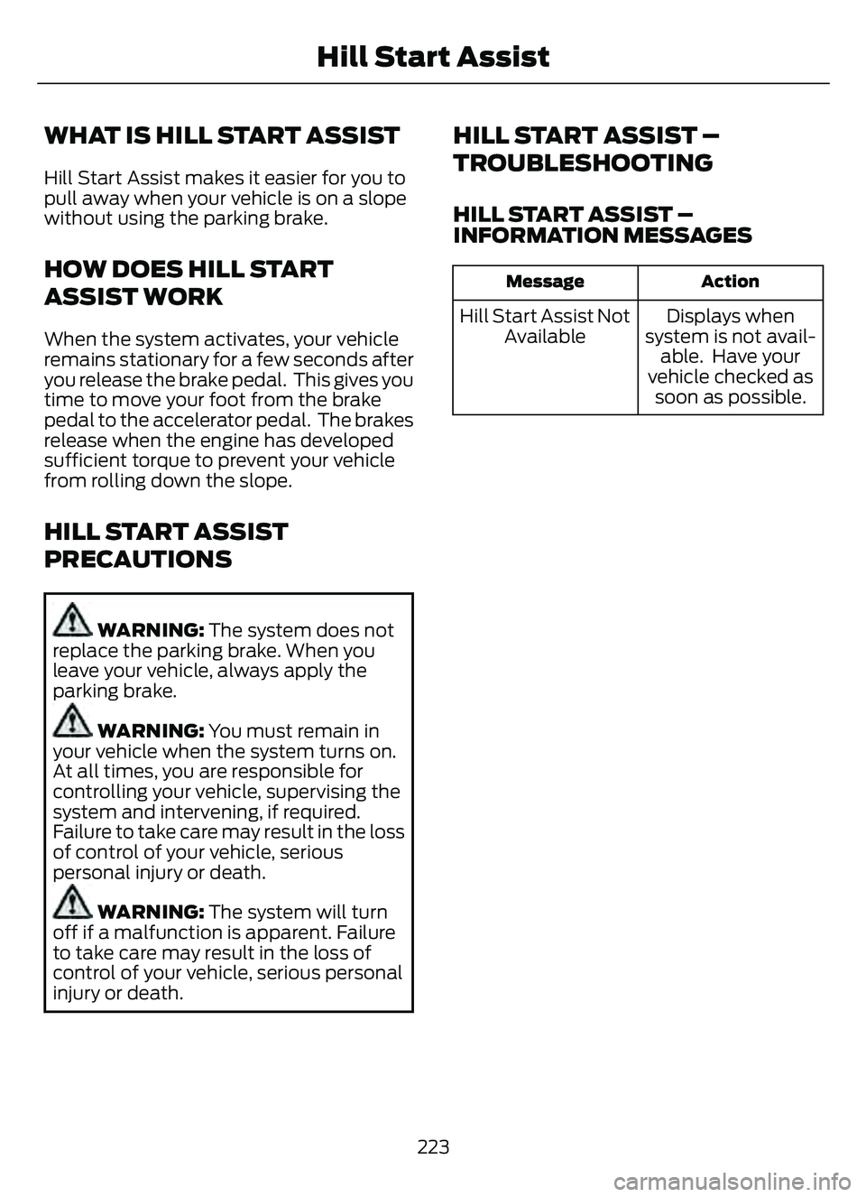 FORD ESCAPE 2022  Owners Manual WHAT IS HILL START ASSIST
Hill Start Assist makes it easier for you to
pull away when your vehicle is on a slope
without using the parking brake.
HOW DOES HILL START
ASSIST WORK
When the system activa