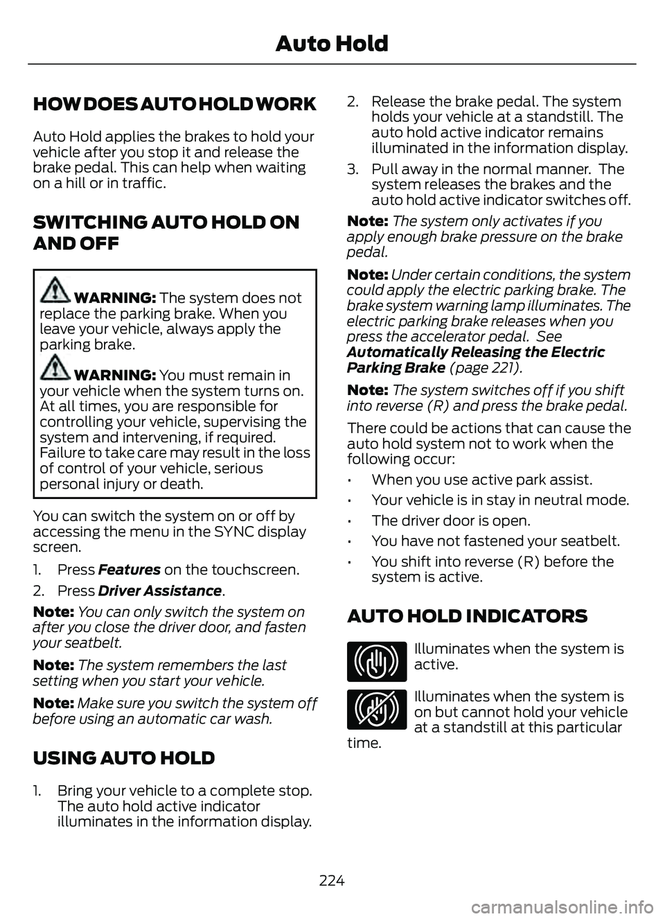 FORD ESCAPE 2022 Owners Guide HOW DOES AUTO HOLD WORK
Auto Hold applies the brakes to hold your
vehicle after you stop it and release the
brake pedal. This can help when waiting
on a hill or in traffic.
SWITCHING AUTO HOLD ON
AND FORD ESCAPE 2022 Owners Guide HOW DOES AUTO HOLD WORK
Auto Hold applies the brakes to hold your
vehicle after you stop it and release the
brake pedal. This can help when waiting
on a hill or in traffic.
SWITCHING AUTO HOLD ON
AND