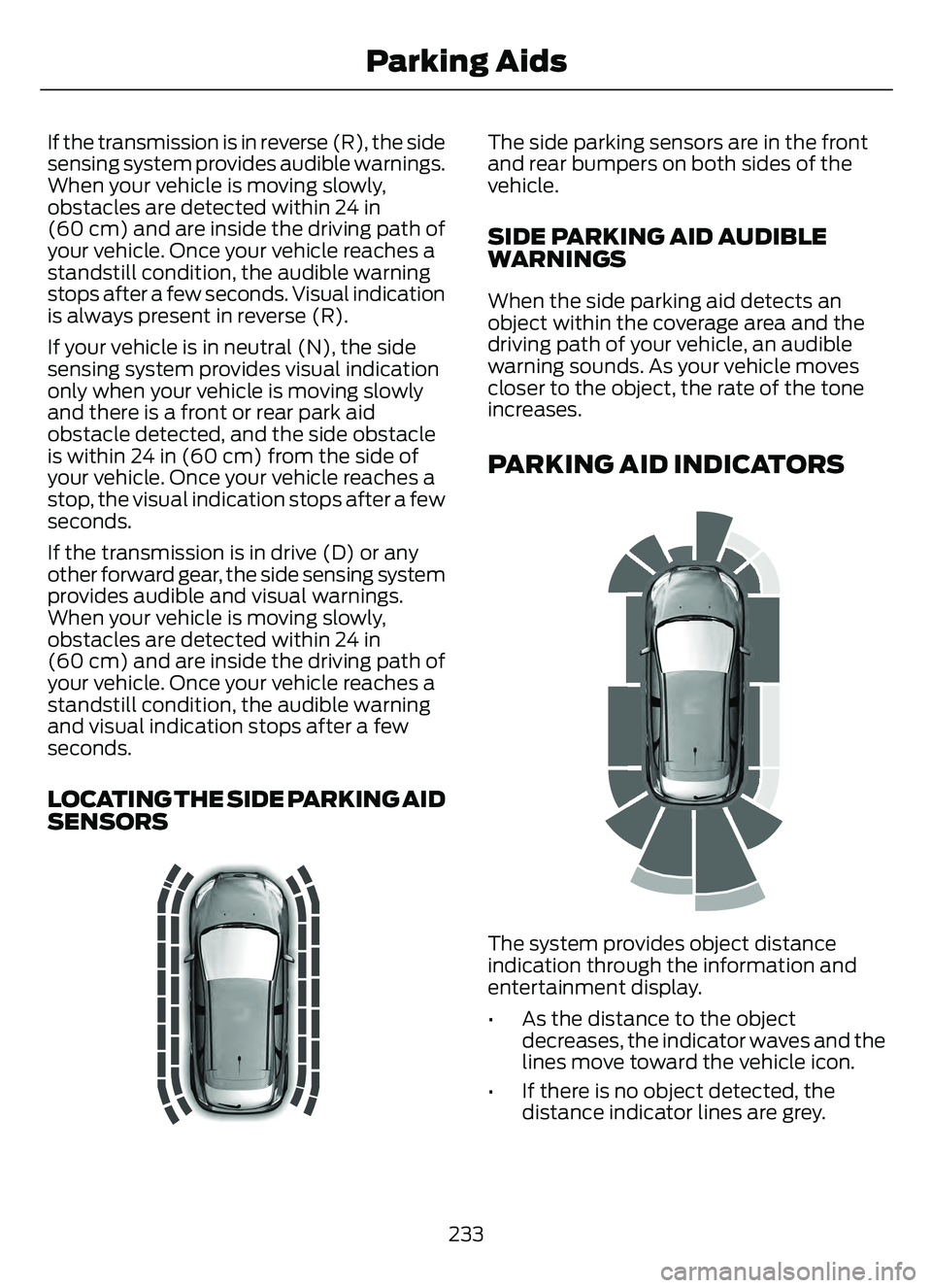 FORD ESCAPE 2022 Owners Manual If the transmission is in reverse (R), the side
sensing system provides audible warnings.
When your vehicle is moving slowly,
obstacles are detected within 24 in
(60 cm) and are inside the driving pat FORD ESCAPE 2022 Owners Manual If the transmission is in reverse (R), the side
sensing system provides audible warnings.
When your vehicle is moving slowly,
obstacles are detected within 24 in
(60 cm) and are inside the driving pat