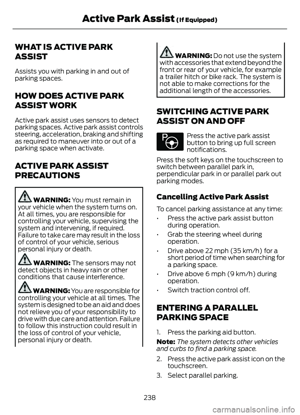 FORD ESCAPE 2022  Owners Manual WHAT IS ACTIVE PARK
ASSIST
Assists you with parking in and out of
parking spaces.
HOW DOES ACTIVE PARK
ASSIST WORK
Active park assist uses sensors to detect
parking spaces. Active park assist controls
