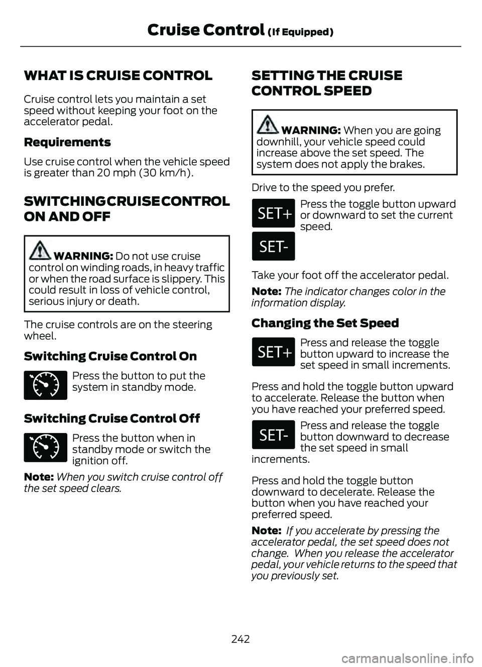 FORD ESCAPE 2022 Owners Manual WHAT IS CRUISE CONTROL
Cruise control lets you maintain a set
speed without keeping your foot on the
accelerator pedal.
Requirements
Use cruise control when the vehicle speed
is greater than 20 mph (3 FORD ESCAPE 2022 Owners Manual WHAT IS CRUISE CONTROL
Cruise control lets you maintain a set
speed without keeping your foot on the
accelerator pedal.
Requirements
Use cruise control when the vehicle speed
is greater than 20 mph (3