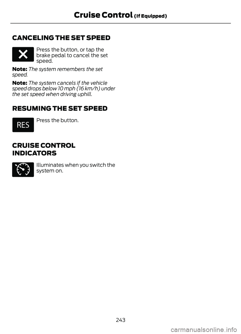 FORD ESCAPE 2022 Owners Manual CANCELING THE SET SPEED
E280804
Press the button, or tap the
brake pedal to cancel the set
speed.
Note: The system remembers the set
speed.
Note: The system cancels if the vehicle
speed drops below 10 FORD ESCAPE 2022 Owners Manual CANCELING THE SET SPEED
E280804
Press the button, or tap the
brake pedal to cancel the set
speed.
Note: The system remembers the set
speed.
Note: The system cancels if the vehicle
speed drops below 10