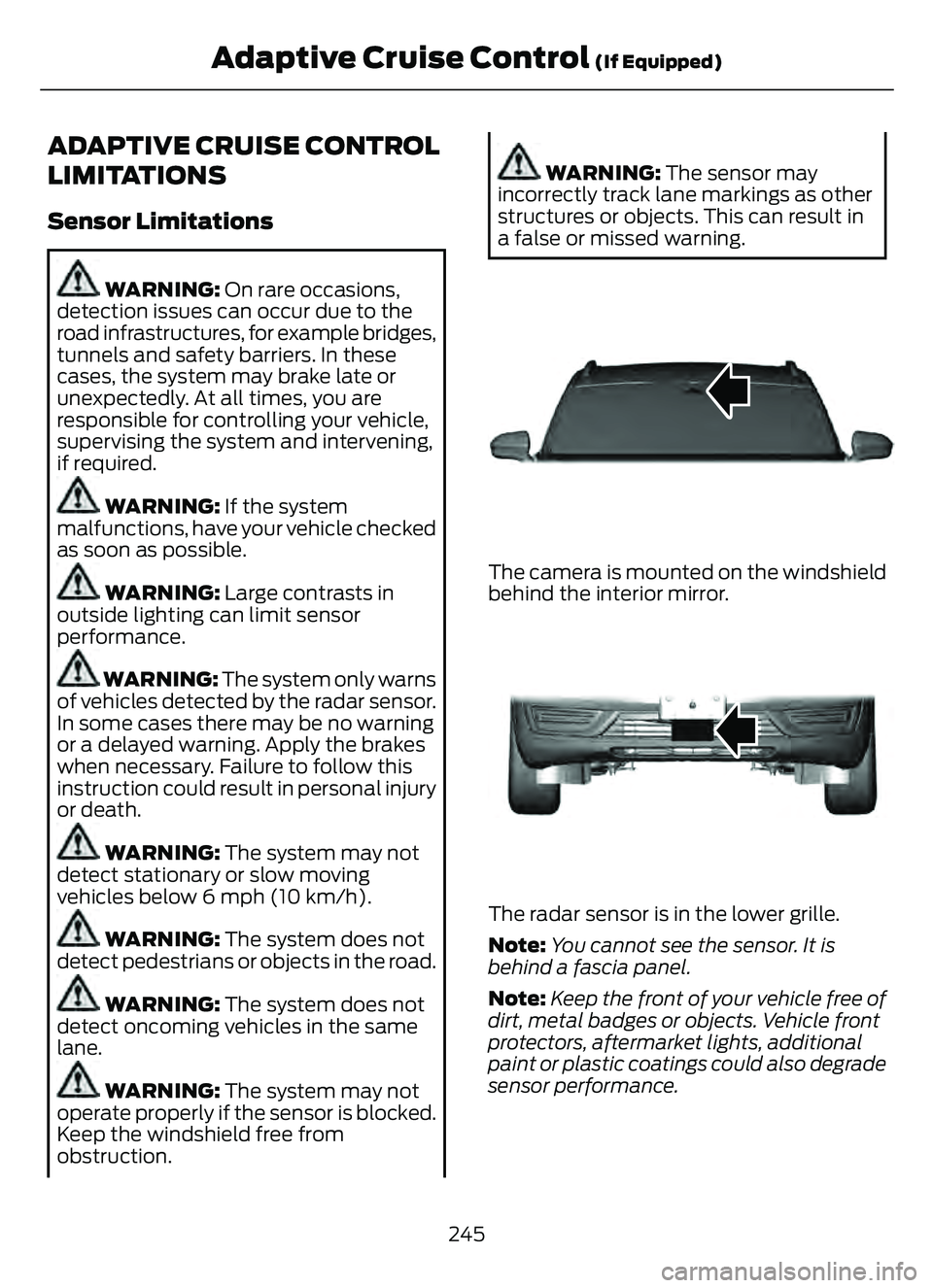 FORD ESCAPE 2022 Owners Guide ADAPTIVE CRUISE CONTROL
LIMITATIONS
Sensor Limitations
WARNING: On rare occasions,
detection issues can occur due to the
road infrastructures, for example bridges,
tunnels and safety barriers. In thes FORD ESCAPE 2022 Owners Guide ADAPTIVE CRUISE CONTROL
LIMITATIONS
Sensor Limitations
WARNING: On rare occasions,
detection issues can occur due to the
road infrastructures, for example bridges,
tunnels and safety barriers. In thes