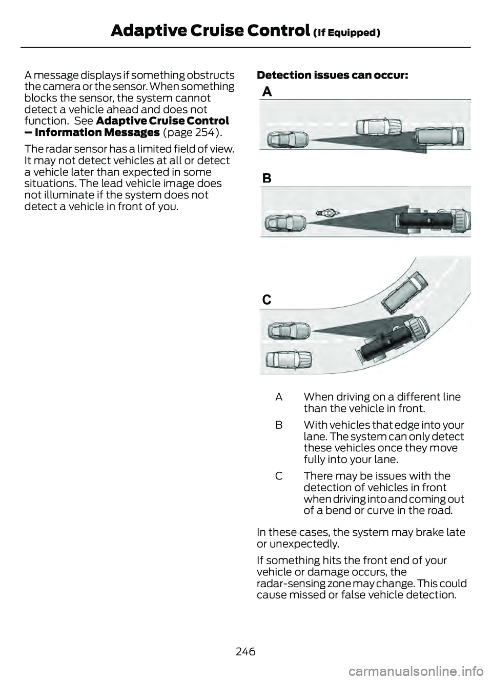 FORD ESCAPE 2022 Owners Guide A message displays if something obstructs
the camera or the sensor. When something
blocks the sensor, the system cannot
detect a vehicle ahead and does not
function. See Adaptive Cruise Control
– I FORD ESCAPE 2022 Owners Guide A message displays if something obstructs
the camera or the sensor. When something
blocks the sensor, the system cannot
detect a vehicle ahead and does not
function. See Adaptive Cruise Control
– I