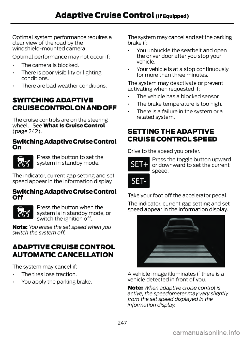 FORD ESCAPE 2022 Owners Guide Optimal system performance requires a
clear view of the road by the
windshield-mounted camera.
Optimal performance may not occur if:
• The camera is blocked.
• There is poor visibility or lighting FORD ESCAPE 2022 Owners Guide Optimal system performance requires a
clear view of the road by the
windshield-mounted camera.
Optimal performance may not occur if:
• The camera is blocked.
• There is poor visibility or lighting