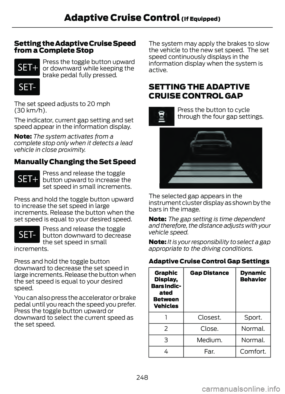 FORD ESCAPE 2022 Owners Manual Setting the Adaptive Cruise Speed
from a Complete Stop
Press the toggle button upward
or downward while keeping the
brake pedal fully pressed.
The set speed adjusts to 20 mph
(30 km/h).
The indicator, FORD ESCAPE 2022 Owners Manual Setting the Adaptive Cruise Speed
from a Complete Stop
Press the toggle button upward
or downward while keeping the
brake pedal fully pressed.
The set speed adjusts to 20 mph
(30 km/h).
The indicator,