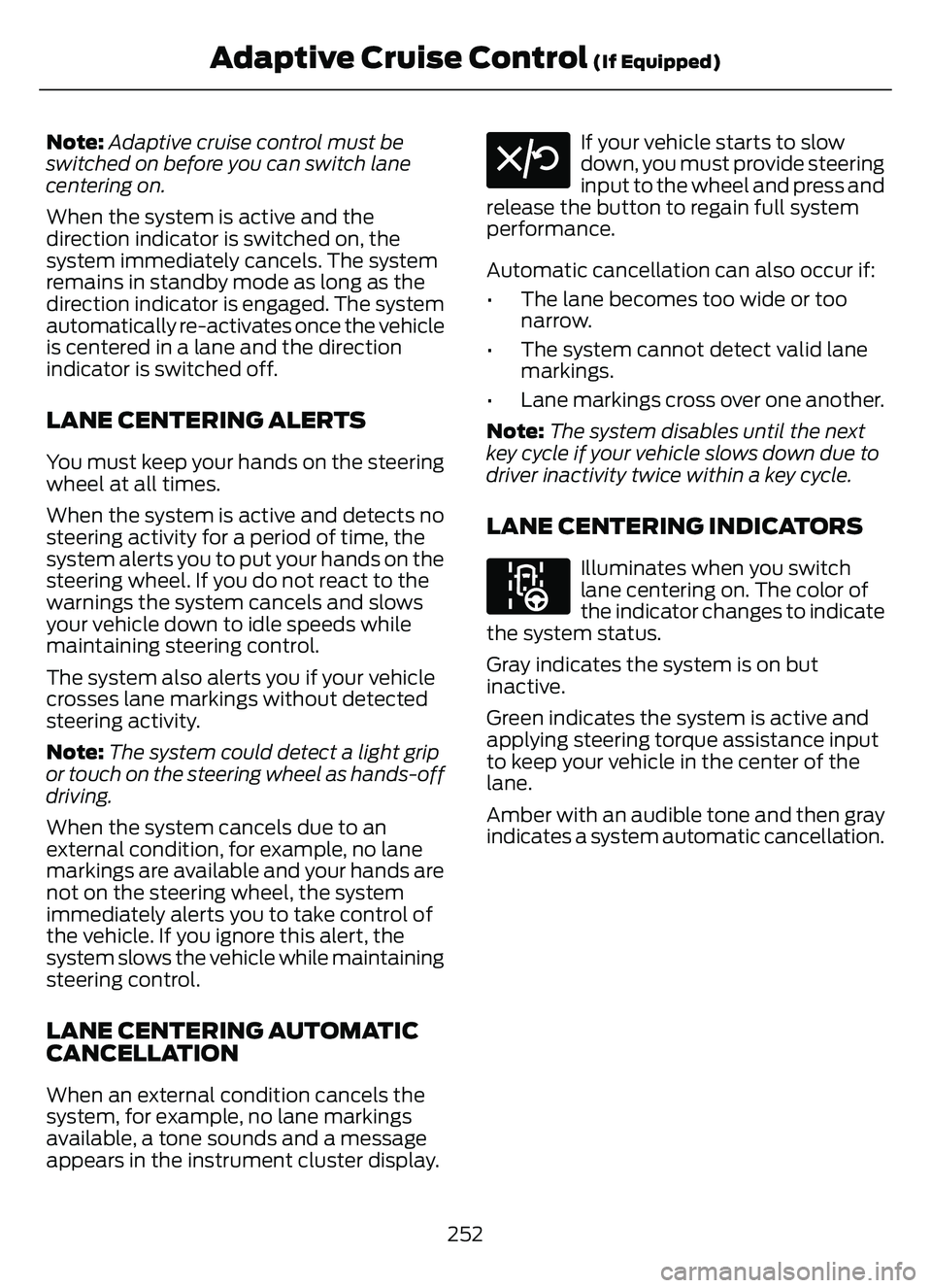 FORD ESCAPE 2022 Owners Manual Note:Adaptive cruise control must be
switched on before you can switch lane
centering on.
When the system is active and the
direction indicator is switched on, the
system immediately cancels. The syst FORD ESCAPE 2022 Owners Manual Note:Adaptive cruise control must be
switched on before you can switch lane
centering on.
When the system is active and the
direction indicator is switched on, the
system immediately cancels. The syst