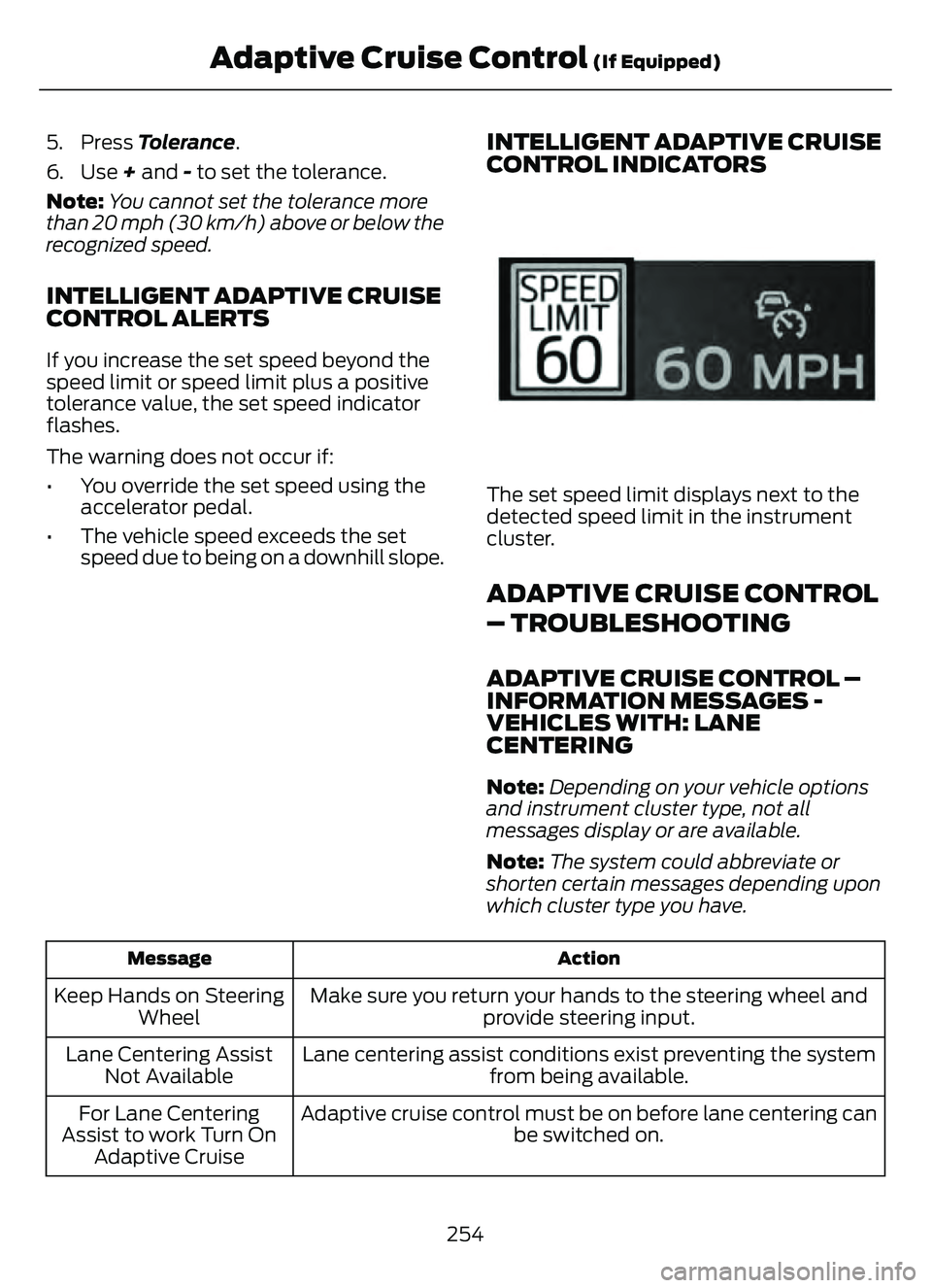 FORD ESCAPE 2022 Owners Manual 5. Press Tolerance.
6. Use + and - to set the tolerance.
Note:You cannot set the tolerance more
than 20 mph (30 km/h) above or below the
recognized speed.
INTELLIGENT ADAPTIVE CRUISE
CONTROL ALERTS
If FORD ESCAPE 2022 Owners Manual 5. Press Tolerance.
6. Use + and - to set the tolerance.
Note:You cannot set the tolerance more
than 20 mph (30 km/h) above or below the
recognized speed.
INTELLIGENT ADAPTIVE CRUISE
CONTROL ALERTS
If