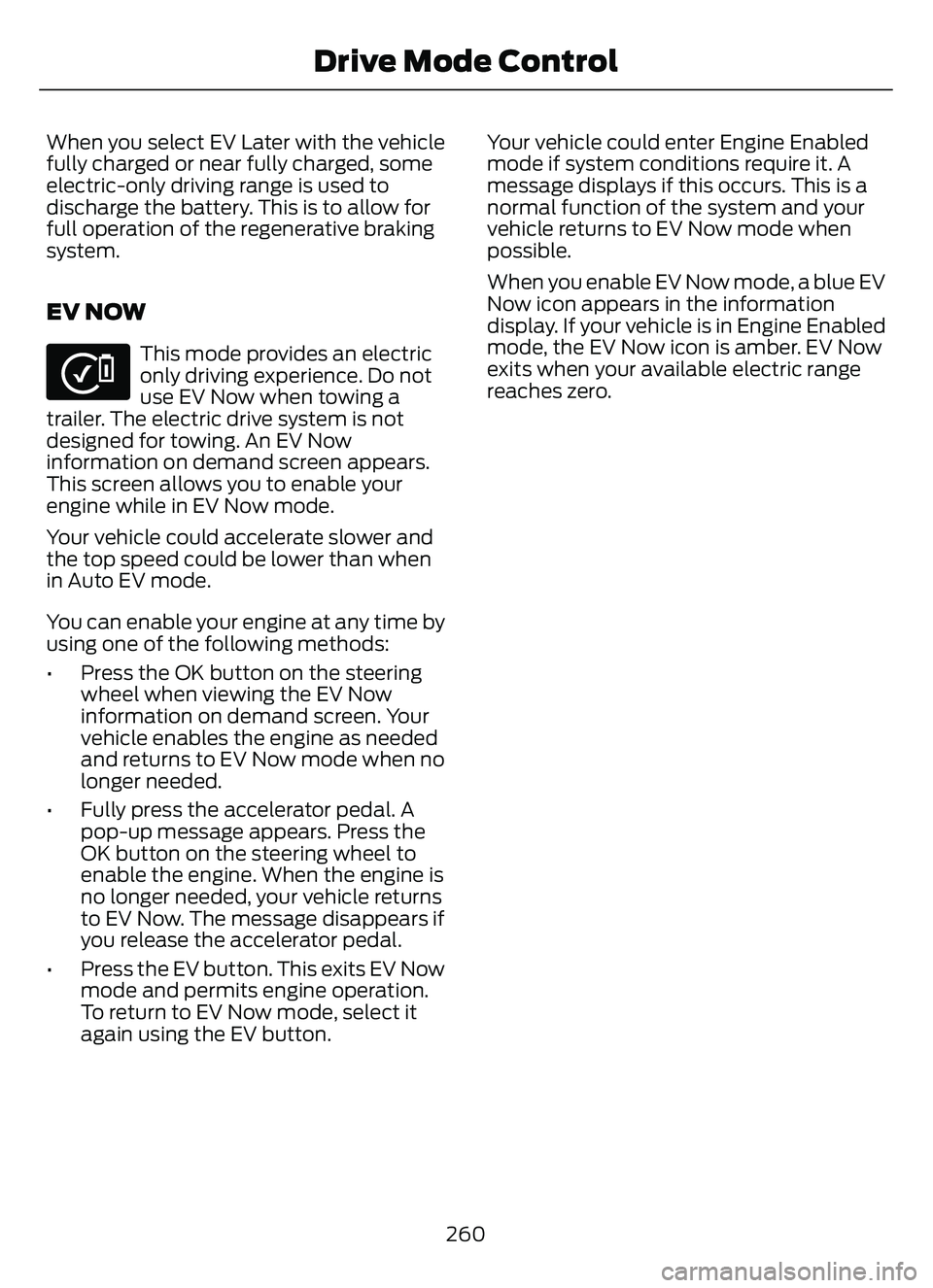 FORD ESCAPE 2022 Owners Manual When you select EV Later with the vehicle
fully charged or near fully charged, some
electric-only driving range is used to
discharge the battery. This is to allow for
full operation of the regenerativ FORD ESCAPE 2022 Owners Manual When you select EV Later with the vehicle
fully charged or near fully charged, some
electric-only driving range is used to
discharge the battery. This is to allow for
full operation of the regenerativ