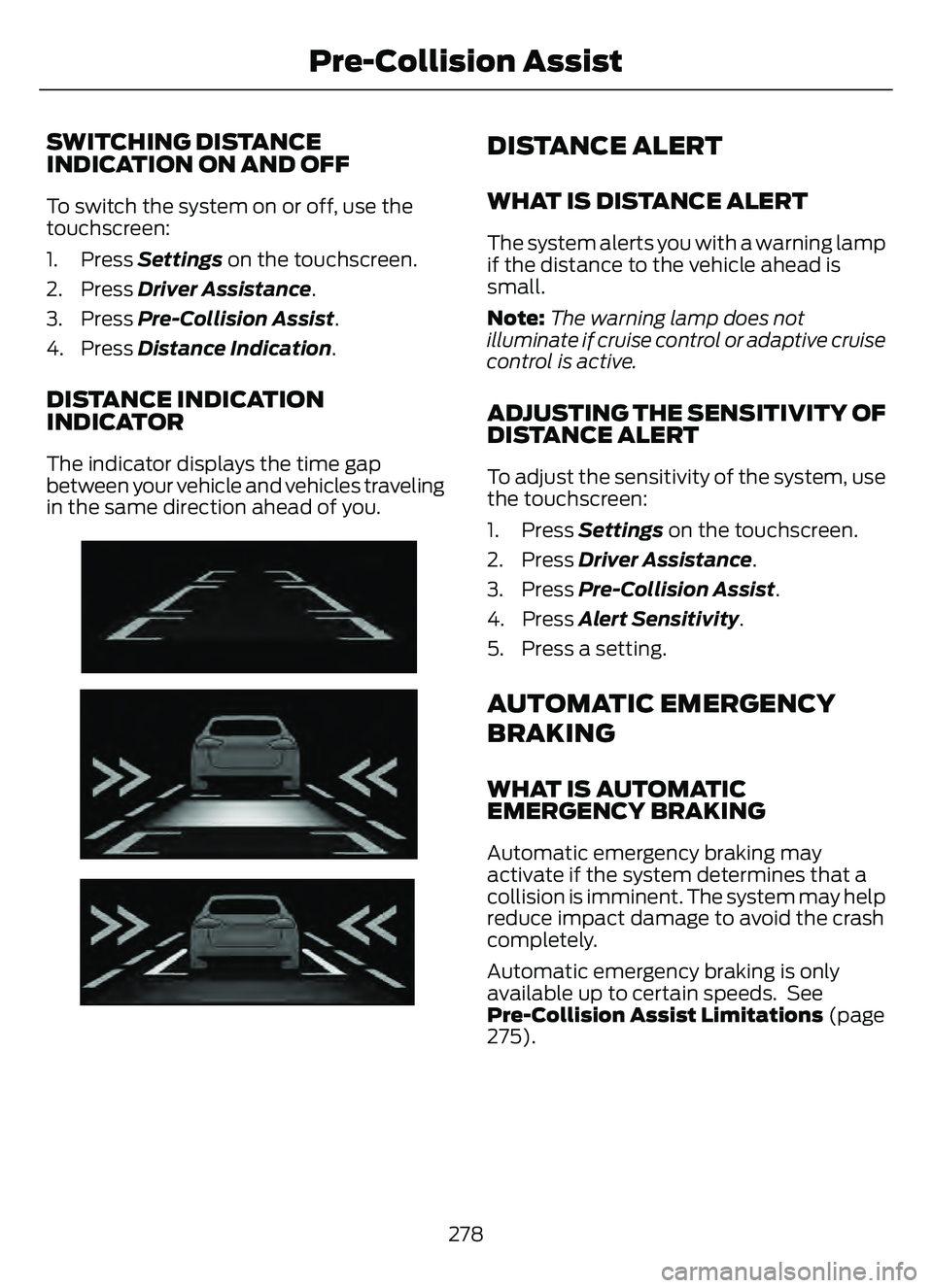 FORD ESCAPE 2022 Owners Manual SWITCHING DISTANCE
INDICATION ON AND OFF
To switch the system on or off, use the
touchscreen:
1. Press Settings on the touchscreen.
2. Press Driver Assistance.
3. Press Pre-Collision Assist.
4. Press FORD ESCAPE 2022 Owners Manual SWITCHING DISTANCE
INDICATION ON AND OFF
To switch the system on or off, use the
touchscreen:
1. Press Settings on the touchscreen.
2. Press Driver Assistance.
3. Press Pre-Collision Assist.
4. Press