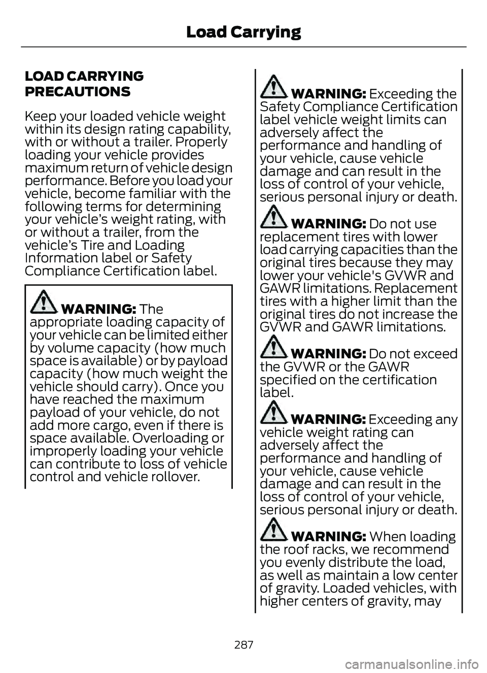 FORD ESCAPE 2022 Owners Manual LOAD CARRYING
PRECAUTIONS
Keep your loaded vehicle weight
within its design rating capability,
with or without a trailer. Properly
loading your vehicle provides
maximum return of vehicle design
perfor FORD ESCAPE 2022 Owners Manual LOAD CARRYING
PRECAUTIONS
Keep your loaded vehicle weight
within its design rating capability,
with or without a trailer. Properly
loading your vehicle provides
maximum return of vehicle design
perfor