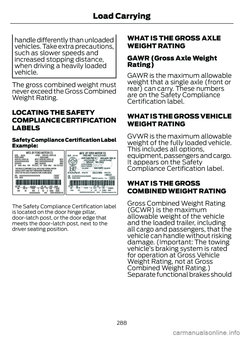 FORD ESCAPE 2022 Owners Manual handle differently than unloaded
vehicles. Take extra precautions,
such as slower speeds and
increased stopping distance,
when driving a heavily loaded
vehicle.
The gross combined weight must
never ex FORD ESCAPE 2022 Owners Manual handle differently than unloaded
vehicles. Take extra precautions,
such as slower speeds and
increased stopping distance,
when driving a heavily loaded
vehicle.
The gross combined weight must
never ex
