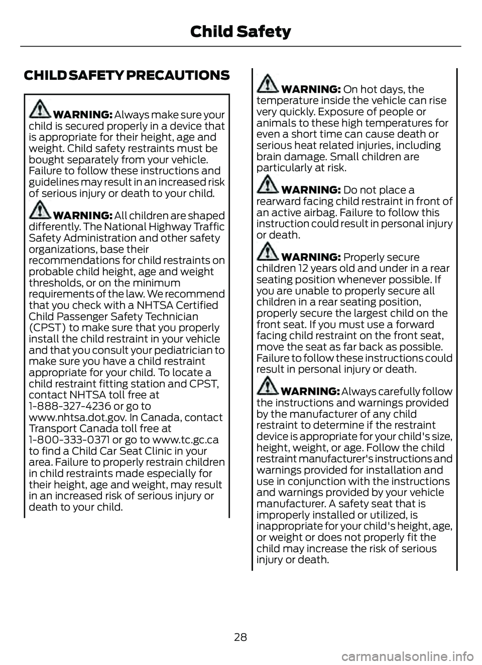 FORD ESCAPE 2022  Owners Manual CHILD SAFETY PRECAUTIONS
WARNING: Always make sure your
child is secured properly in a device that
is appropriate for their height, age and
weight. Child safety restraints must be
bought separately fr