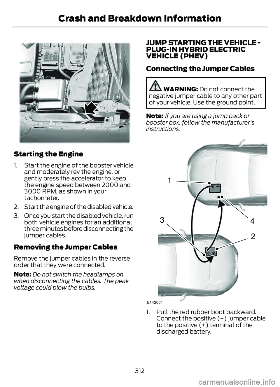 FORD ESCAPE 2022 User Guide E338624
Starting the Engine
1. Start the engine of the booster vehicleand moderately rev the engine, or
gently press the accelerator to keep
the engine speed between 2000 and
3000 RPM, as shown in you FORD ESCAPE 2022 User Guide E338624
Starting the Engine
1. Start the engine of the booster vehicleand moderately rev the engine, or
gently press the accelerator to keep
the engine speed between 2000 and
3000 RPM, as shown in you