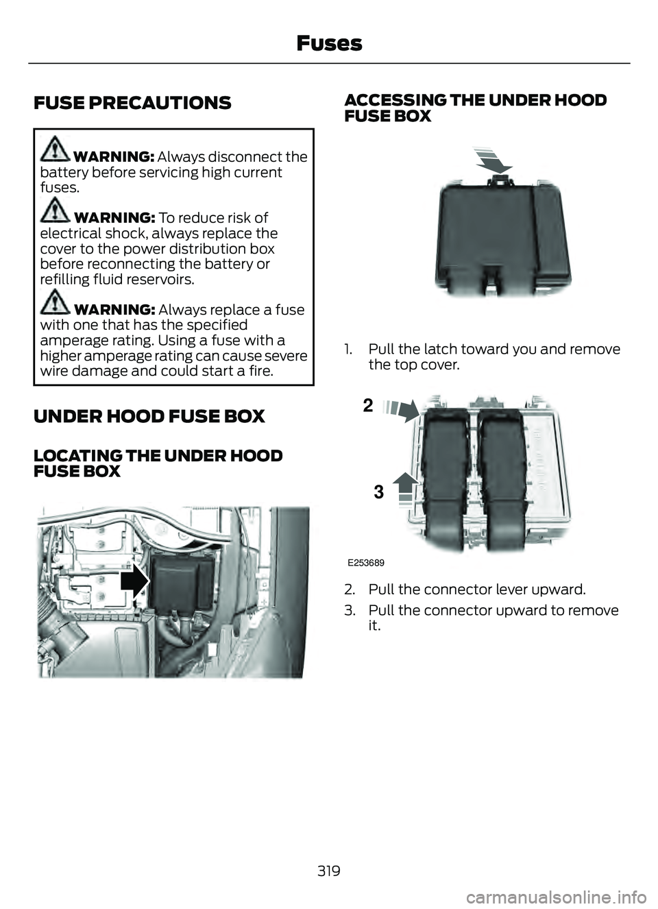 FORD ESCAPE 2022  Owners Manual FUSE PRECAUTIONS
WARNING: Always disconnect the
battery before servicing high current
fuses.
WARNING: To reduce risk of
electrical shock, always replace the
cover to the power distribution box
before 