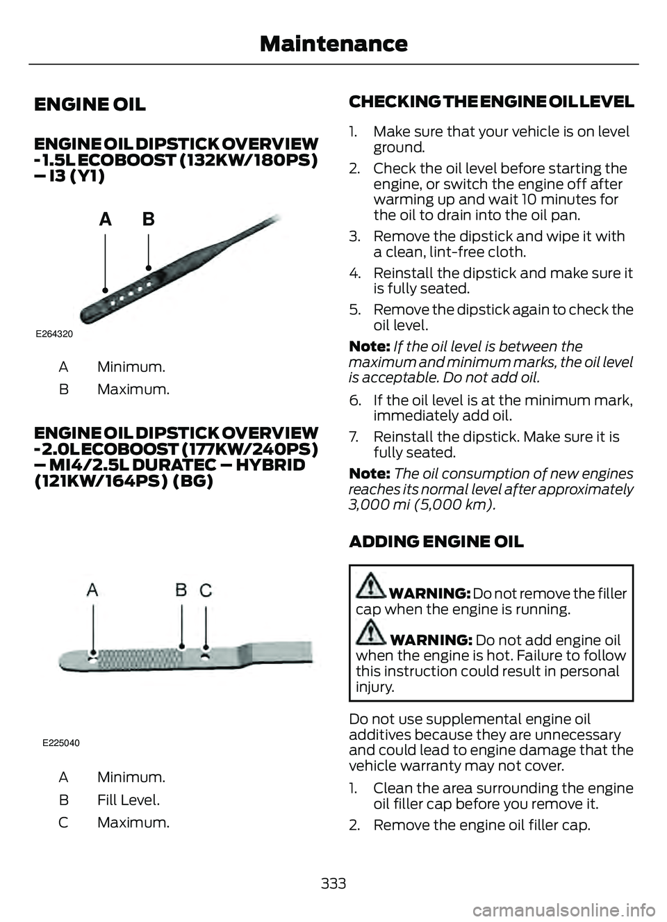 FORD ESCAPE 2022  Owners Manual ENGINE OIL
ENGINE OIL DIPSTICK OVERVIEW
- 1.5L ECOBOOST (132KW/180PS)
– I3 (Y1)
AB
E264320
Minimum.
A
Maximum.
B
ENGINE OIL DIPSTICK OVERVIEW
- 2.0L ECOBOOST (177KW/240PS)
– MI4/2.5L DURATEC – H
