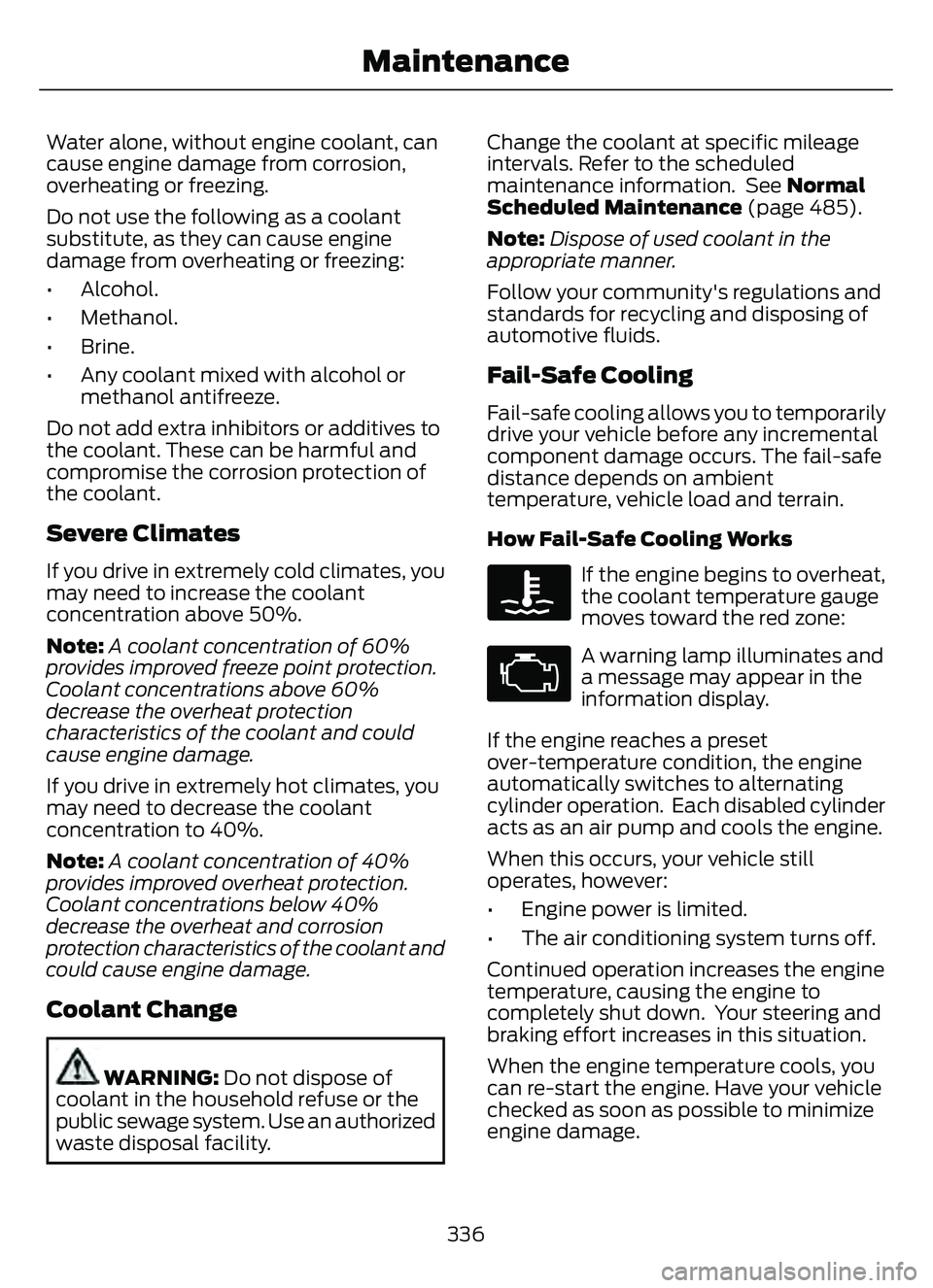 FORD ESCAPE 2022  Owners Manual Water alone, without engine coolant, can
cause engine damage from corrosion,
overheating or freezing.
Do not use the following as a coolant
substitute, as they can cause engine
damage from overheating