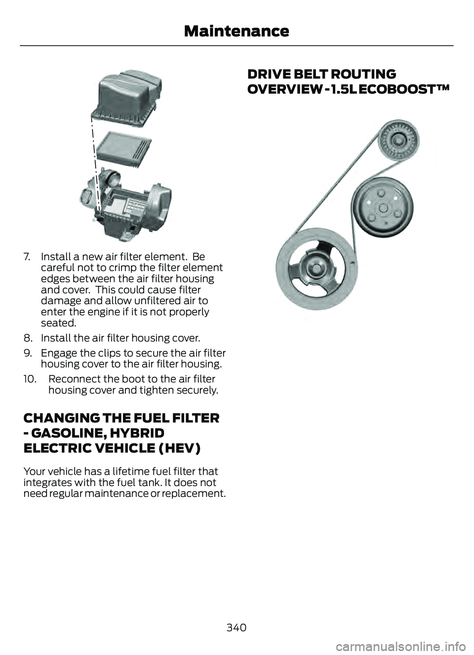 FORD ESCAPE 2022 Owners Manual E299074E299074
7. Install a new air filter element. Becareful not to crimp the filter element
edges between the air filter housing
and cover. This could cause filter
damage and allow unfiltered air FORD ESCAPE 2022 Owners Manual E299074E299074
7. Install a new air filter element. Becareful not to crimp the filter element
edges between the air filter housing
and cover. This could cause filter
damage and allow unfiltered air