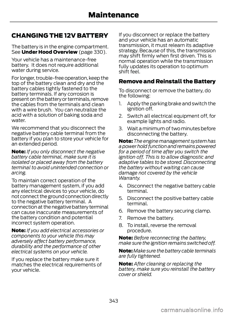 FORD ESCAPE 2022 Owners Manual CHANGING THE 12V BATTERY
The battery is in the engine compartment.
See Under Hood Overview (page 330).
Your vehicle has a maintenance-free
battery. It does not require additional
water during service FORD ESCAPE 2022 Owners Manual CHANGING THE 12V BATTERY
The battery is in the engine compartment.
See Under Hood Overview (page 330).
Your vehicle has a maintenance-free
battery. It does not require additional
water during service