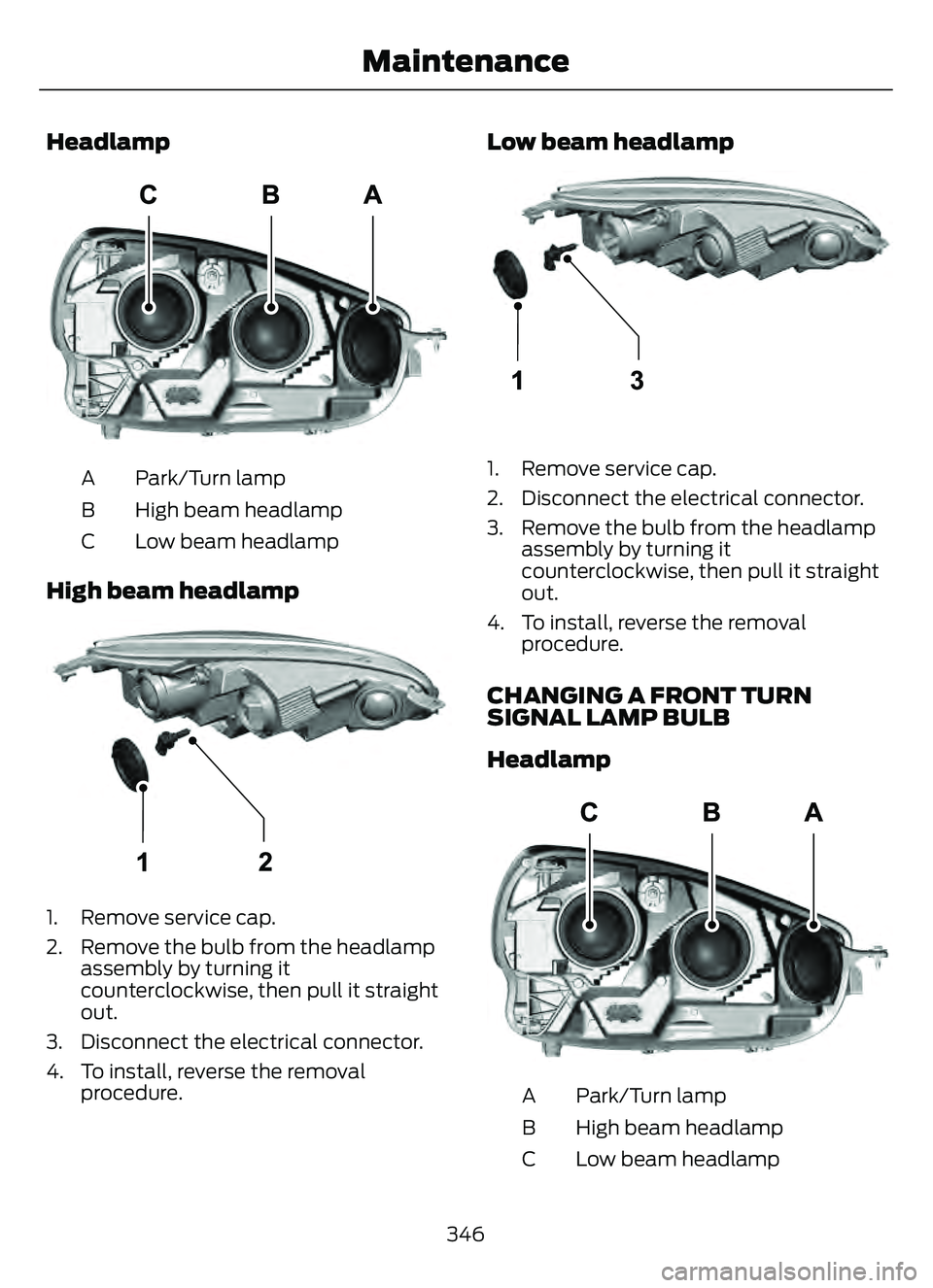 FORD ESCAPE 2022  Owners Manual Headlamp
E307881E307881
Park/Turn lamp
A
High beam headlamp
B
Low beam headlamp
C
High beam headlamp
E307882E307882
1. Remove service cap.
2. Remove the bulb from the headlamp
assembly by turning it
c