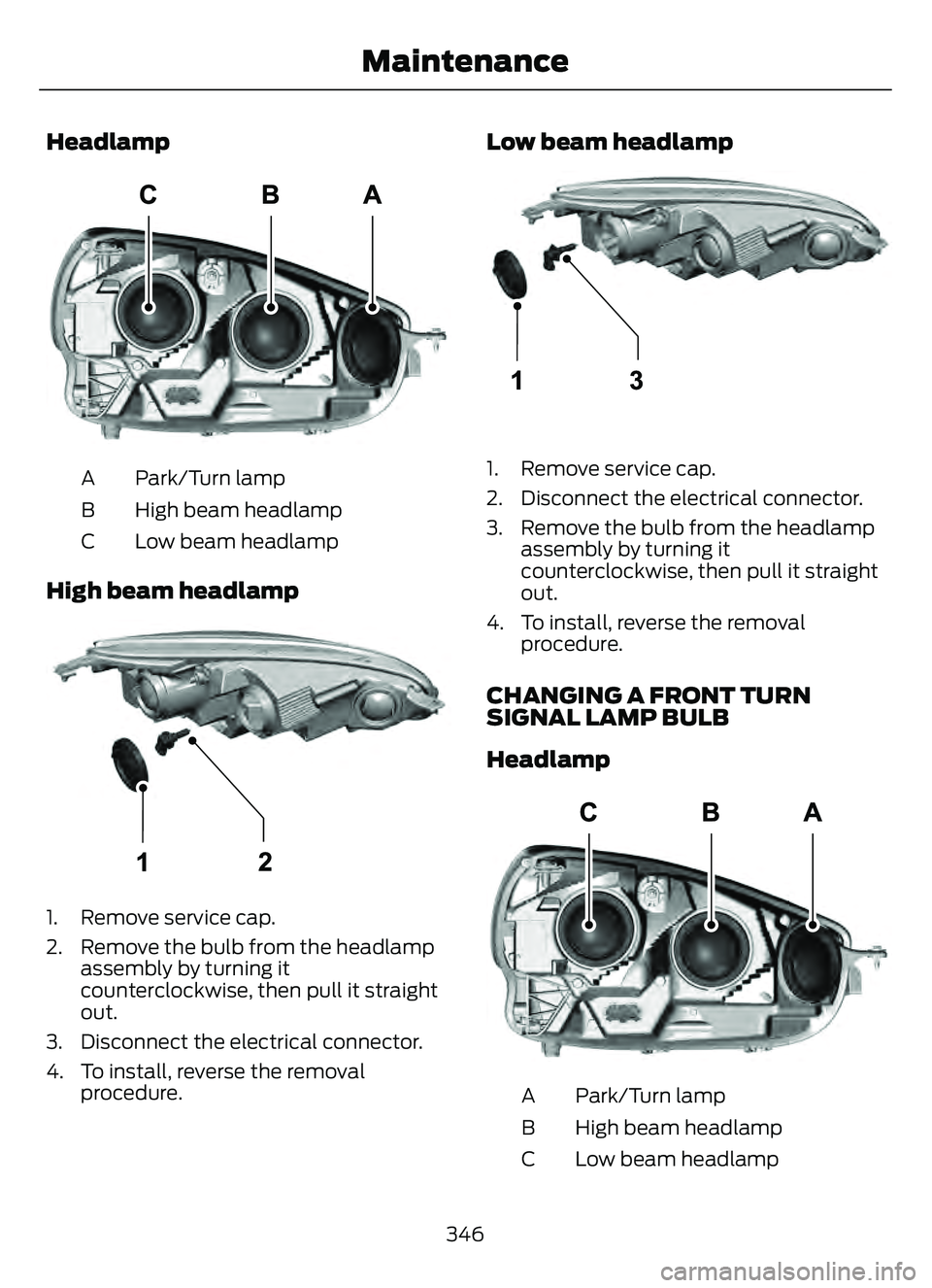 FORD ESCAPE 2022 Owners Manual Headlamp
E307881E307881
Park/Turn lamp
A
High beam headlamp
B
Low beam headlamp
C
High beam headlamp
E307882E307882
1. Remove service cap.
2. Remove the bulb from the headlamp
assembly by turning it
c FORD ESCAPE 2022 Owners Manual Headlamp
E307881E307881
Park/Turn lamp
A
High beam headlamp
B
Low beam headlamp
C
High beam headlamp
E307882E307882
1. Remove service cap.
2. Remove the bulb from the headlamp
assembly by turning it
c