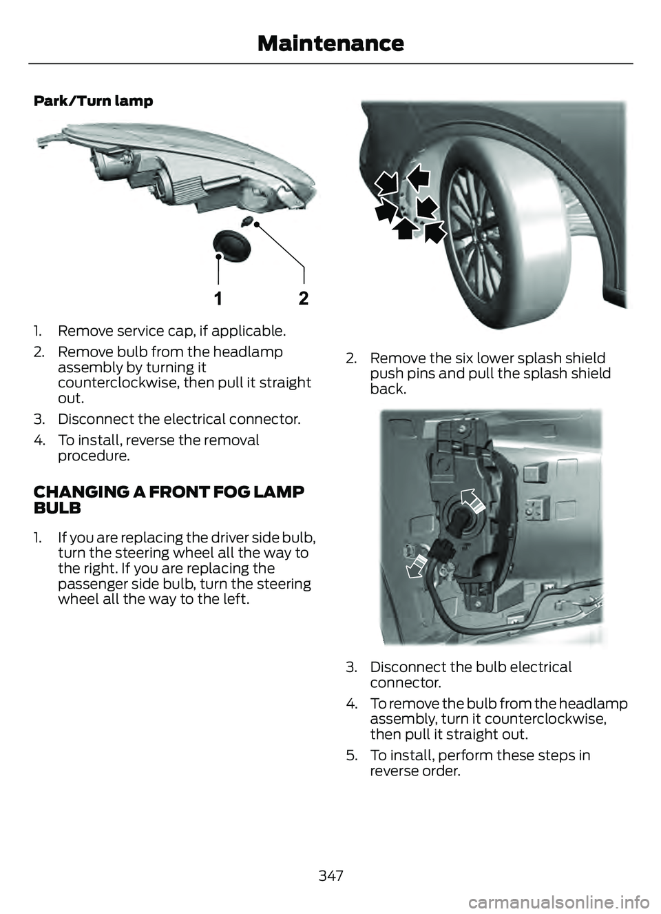 FORD ESCAPE 2022 Owners Manual Park/Turn lamp
E307884E307884
1. Remove service cap, if applicable.
2. Remove bulb from the headlampassembly by turning it
counterclockwise, then pull it straight
out.
3. Disconnect the electrical con FORD ESCAPE 2022 Owners Manual Park/Turn lamp
E307884E307884
1. Remove service cap, if applicable.
2. Remove bulb from the headlampassembly by turning it
counterclockwise, then pull it straight
out.
3. Disconnect the electrical con