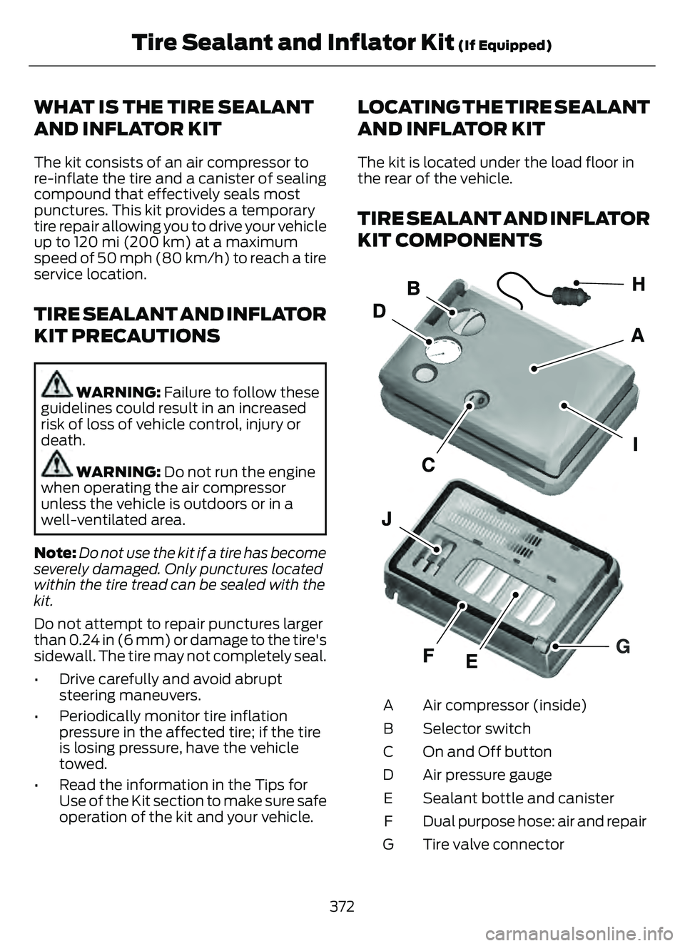 FORD ESCAPE 2022 Owners Manual WHAT IS THE TIRE SEALANT
AND INFLATOR KIT
The kit consists of an air compressor to
re-inflate the tire and a canister of sealing
compound that effectively seals most
punctures. This kit provides a tem FORD ESCAPE 2022 Owners Manual WHAT IS THE TIRE SEALANT
AND INFLATOR KIT
The kit consists of an air compressor to
re-inflate the tire and a canister of sealing
compound that effectively seals most
punctures. This kit provides a tem
