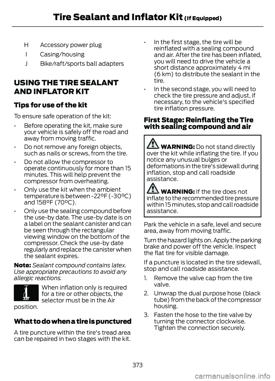 FORD ESCAPE 2022 Owners Manual Accessory power plug
H
Casing/housing
I
Bike/raft/sports ball adapters
J
USING THE TIRE SEALANT
AND INFLATOR KIT
Tips for use of the kit
To ensure safe operation of the kit:
• Before operating the k FORD ESCAPE 2022 Owners Manual Accessory power plug
H
Casing/housing
I
Bike/raft/sports ball adapters
J
USING THE TIRE SEALANT
AND INFLATOR KIT
Tips for use of the kit
To ensure safe operation of the kit:
• Before operating the k