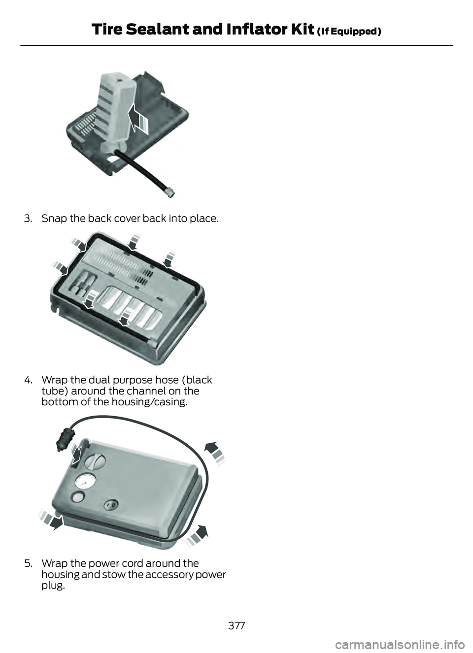 FORD ESCAPE 2022 Owners Manual E175988E175988
3. Snap the back cover back into place.
E175989E1759899
4. Wrap the dual purpose hose (blacktube) around the channel on the
bottom of the housing/casing.
E1759900E1759900
5. Wrap the po FORD ESCAPE 2022 Owners Manual E175988E175988
3. Snap the back cover back into place.
E175989E1759899
4. Wrap the dual purpose hose (blacktube) around the channel on the
bottom of the housing/casing.
E1759900E1759900
5. Wrap the po