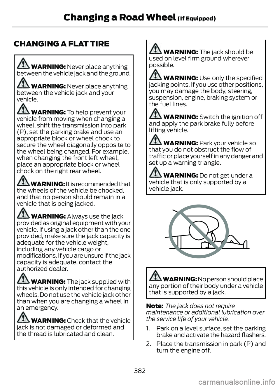 FORD ESCAPE 2022  Owners Manual CHANGING A FLAT TIRE
WARNING: Never place anything
between the vehicle jack and the ground.
WARNING: Never place anything
between the vehicle jack and your
vehicle.
WARNING: To help prevent your
vehic