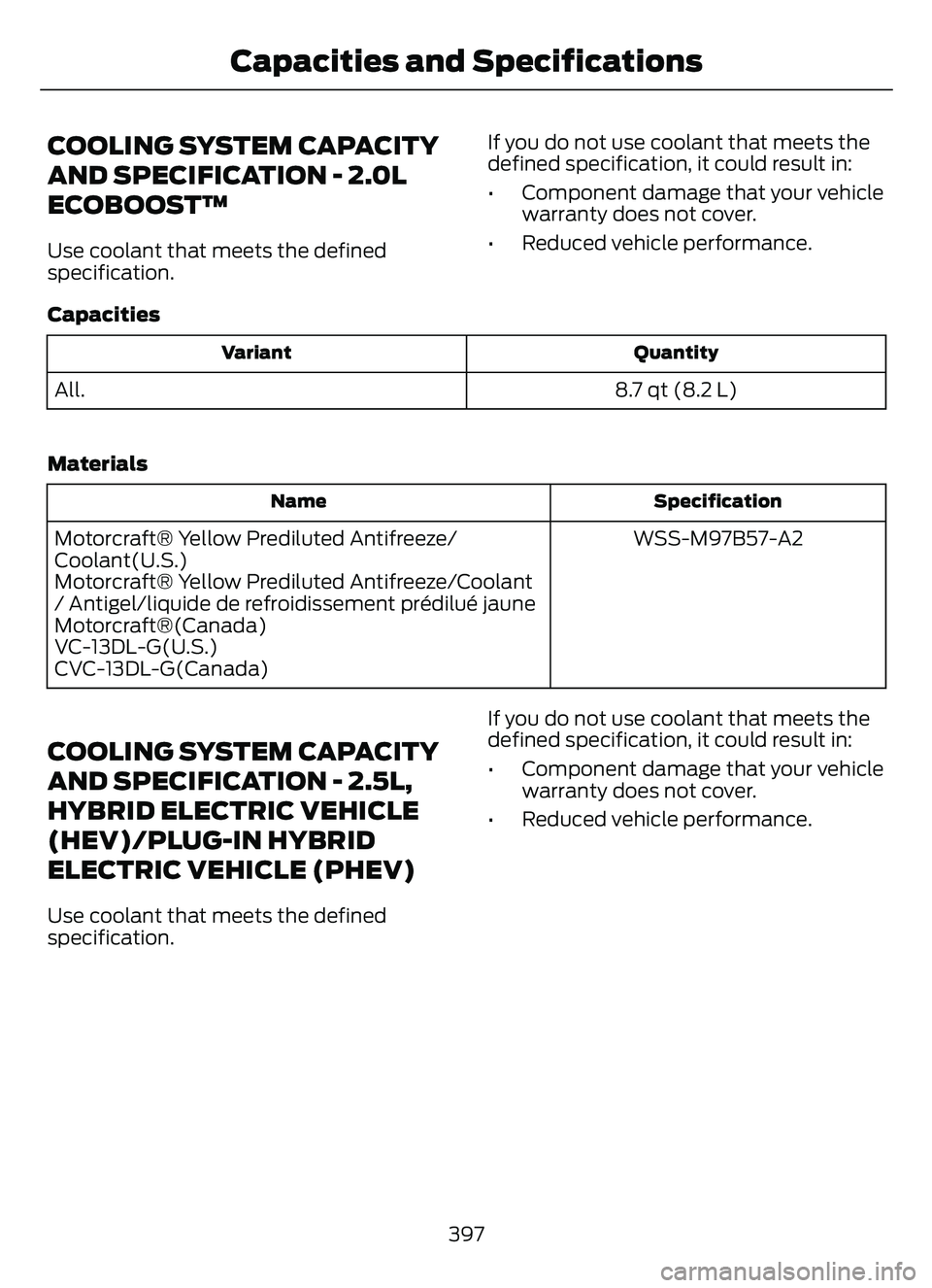FORD ESCAPE 2022  Owners Manual COOLING SYSTEM CAPACITY
AND SPECIFICATION - 2.0L
ECOBOOST™
Use coolant that meets the defined
specification.If you do not use coolant that meets the
defined specification, it could result in:
• Co