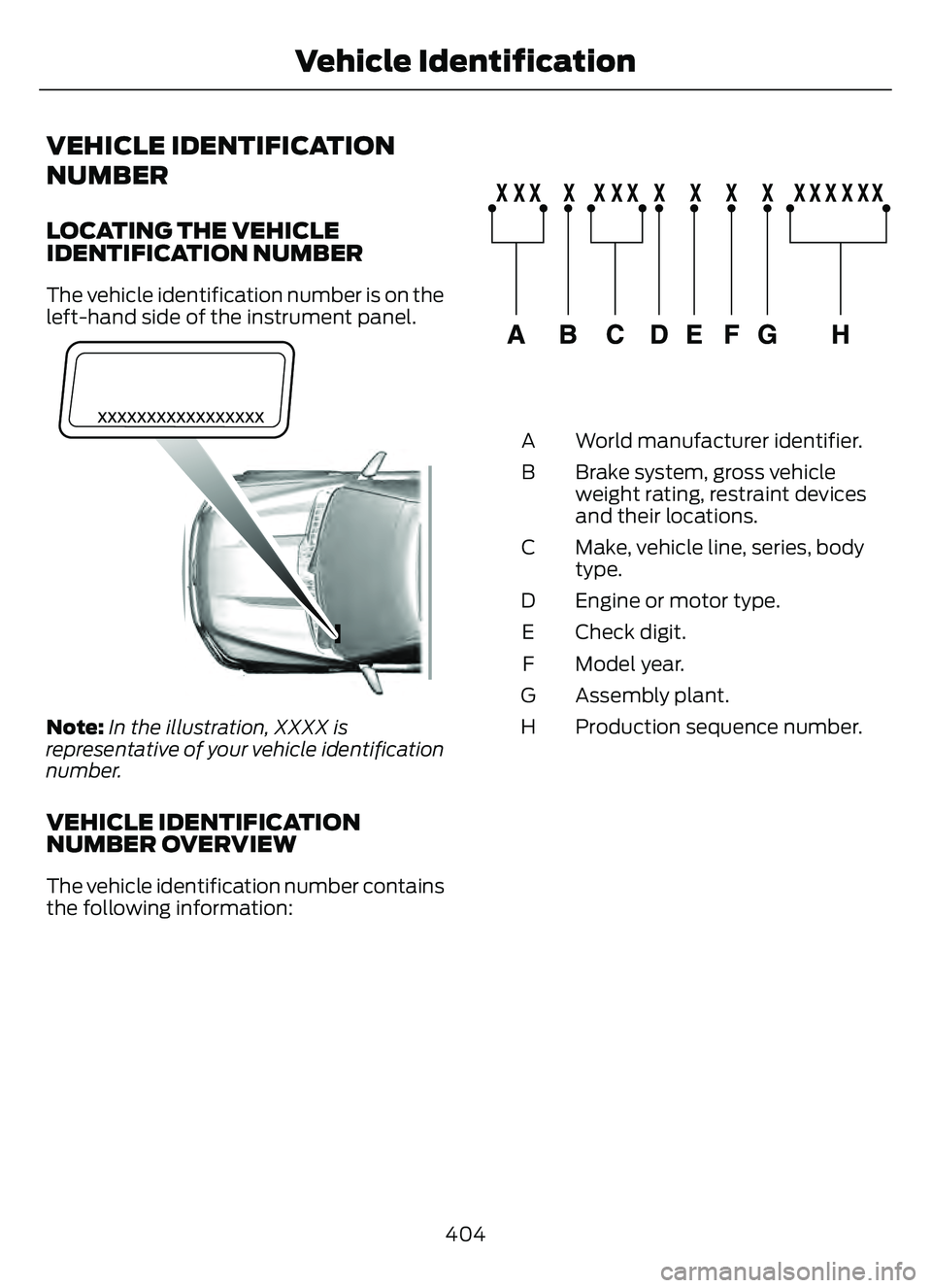 FORD ESCAPE 2022 Owners Manual VEHICLE IDENTIFICATION
NUMBER
LOCATING THE VEHICLE
IDENTIFICATION NUMBER
The vehicle identification number is on the
left-hand side of the instrument panel.
E311767
Note:In the illustration, XXXX is
r FORD ESCAPE 2022 Owners Manual VEHICLE IDENTIFICATION
NUMBER
LOCATING THE VEHICLE
IDENTIFICATION NUMBER
The vehicle identification number is on the
left-hand side of the instrument panel.
E311767
Note:In the illustration, XXXX is
r