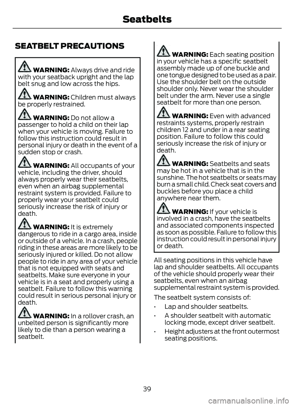 FORD ESCAPE 2022 Service Manual SEATBELT PRECAUTIONS
WARNING: Always drive and ride
with your seatback upright and the lap
belt snug and low across the hips.
WARNING: Children must always
be properly restrained.
WARNING: Do not allo FORD ESCAPE 2022 Service Manual SEATBELT PRECAUTIONS
WARNING: Always drive and ride
with your seatback upright and the lap
belt snug and low across the hips.
WARNING: Children must always
be properly restrained.
WARNING: Do not allo